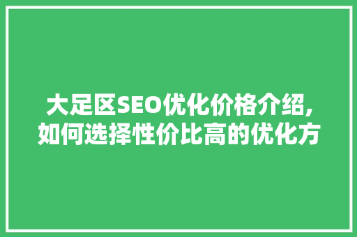 大足区SEO优化价格介绍,如何选择性价比高的优化方法