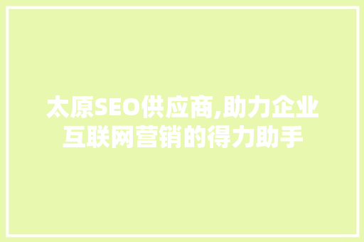 太原SEO供应商,助力企业互联网营销的得力助手  第1张