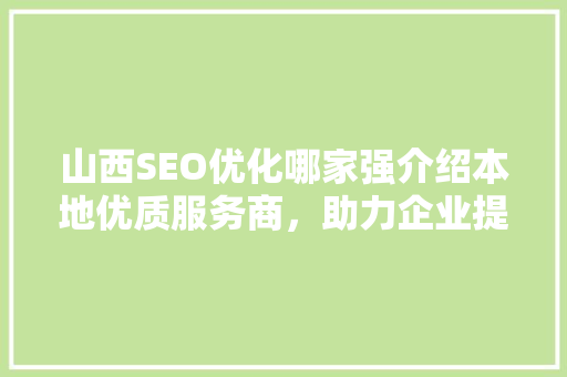 山西SEO优化哪家强介绍本地优质服务商，助力企业提升网络影响力