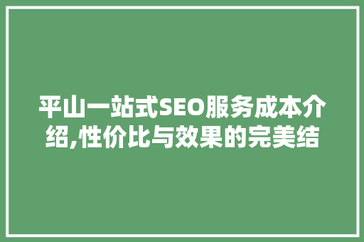 平山一站式SEO服务成本介绍,性价比与效果的完美结合