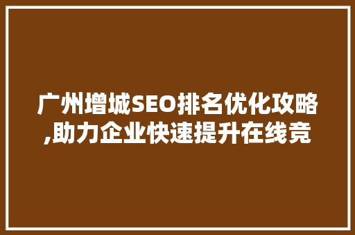 广州增城SEO排名优化攻略,助力企业快速提升在线竞争力