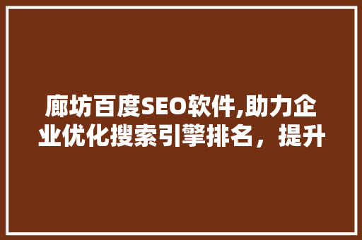 廊坊百度SEO软件,助力企业优化搜索引擎排名，提升网络影响力