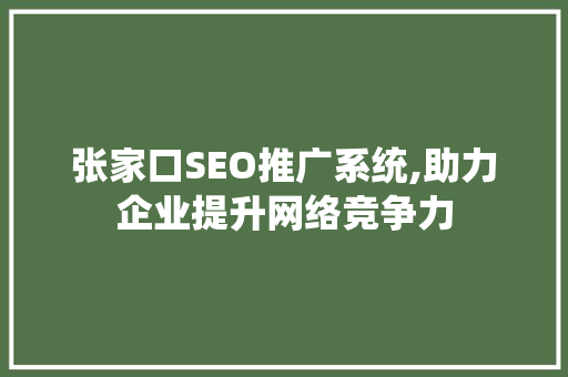 张家口SEO推广系统,助力企业提升网络竞争力
