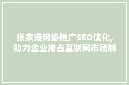 张家港网络推广SEO优化,助力企业抢占互联网市场制高点