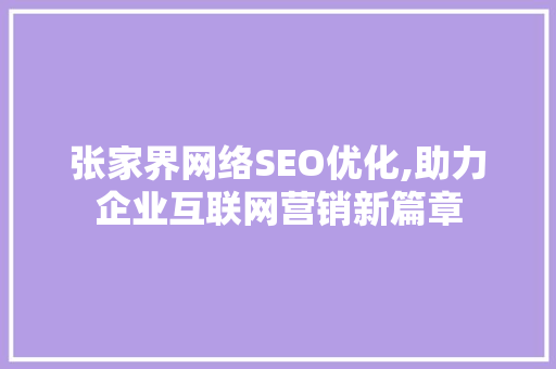 张家界网络SEO优化,助力企业互联网营销新篇章