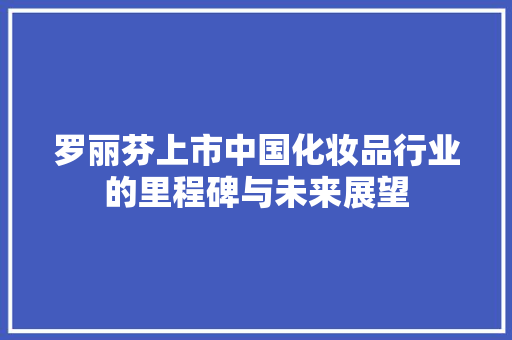 罗丽芬上市中国化妆品行业的里程碑与未来展望