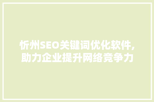 忻州SEO关键词优化软件,助力企业提升网络竞争力