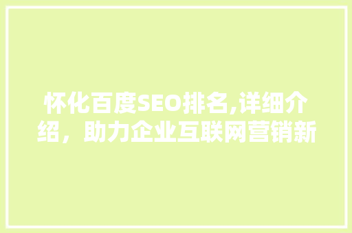 怀化百度SEO排名,详细介绍，助力企业互联网营销新篇章