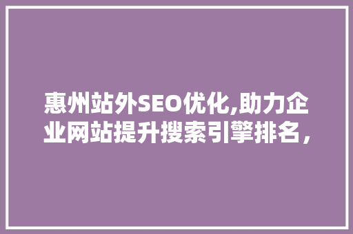 惠州站外SEO优化,助力企业网站提升搜索引擎排名，抢占市场先机
