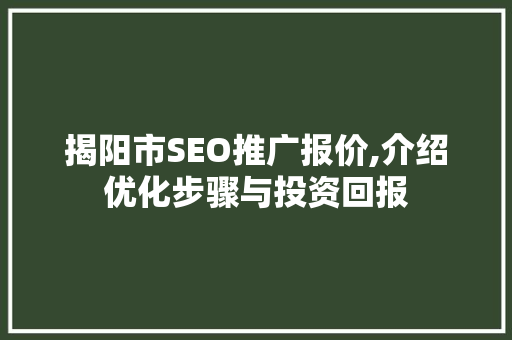 揭阳市SEO推广报价,介绍优化步骤与投资回报