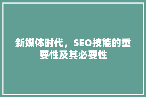 新媒体时代，SEO技能的重要性及其必要性