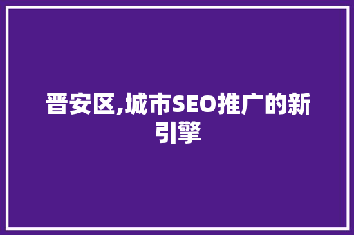 晋安区,城市SEO推广的新引擎