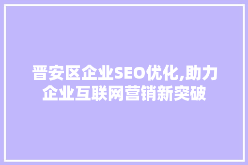 晋安区企业SEO优化,助力企业互联网营销新突破