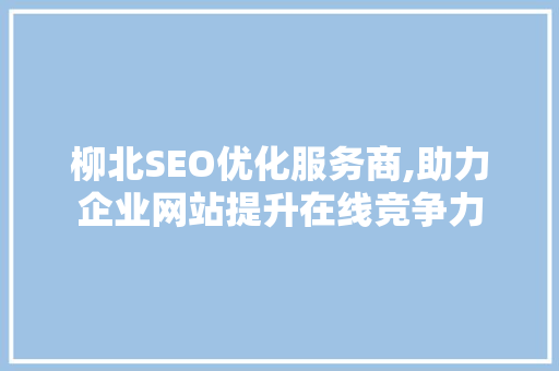 柳北SEO优化服务商,助力企业网站提升在线竞争力