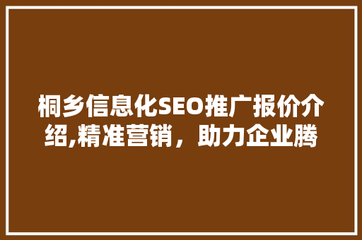 桐乡信息化SEO推广报价介绍,精准营销，助力企业腾飞