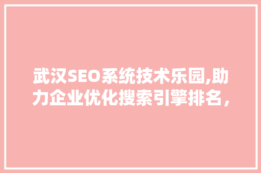 武汉SEO系统技术乐园,助力企业优化搜索引擎排名，抢占网络市场先机