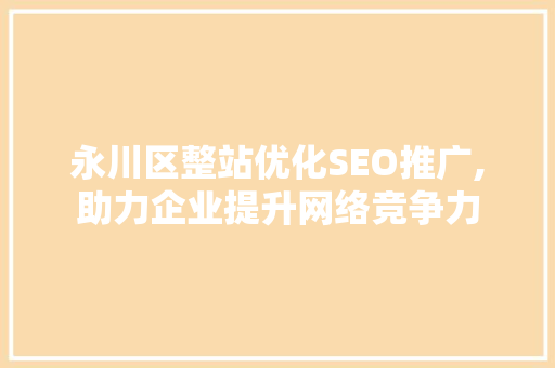 永川区整站优化SEO推广,助力企业提升网络竞争力