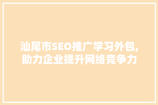汕尾市SEO推广学习外包,助力企业提升网络竞争力