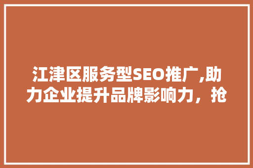 江津区服务型SEO推广,助力企业提升品牌影响力，抢占网络市场先机