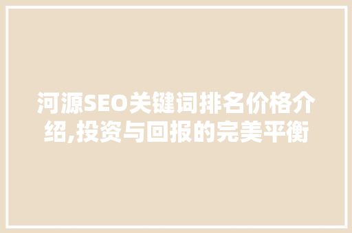 河源SEO关键词排名价格介绍,投资与回报的完美平衡