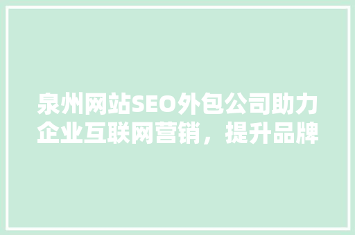 泉州网站SEO外包公司助力企业互联网营销，提升品牌影响力