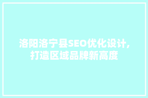 洛阳洛宁县SEO优化设计,打造区域品牌新高度