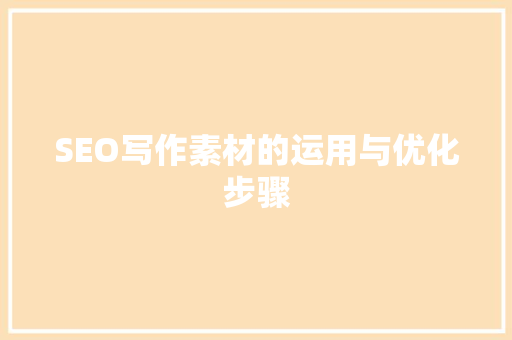 SEO写作素材的运用与优化步骤