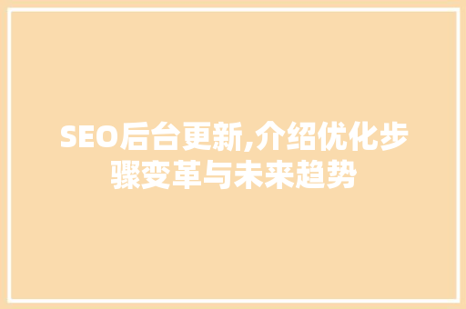 SEO后台更新,介绍优化步骤变革与未来趋势