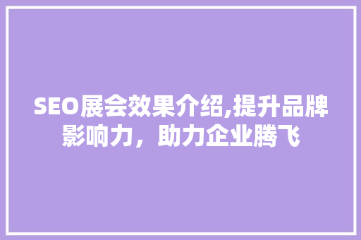 SEO展会效果介绍,提升品牌影响力，助力企业腾飞  第1张