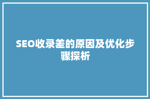 SEO收录差的原因及优化步骤探析