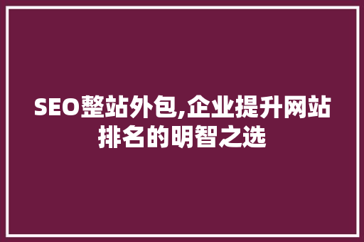 SEO整站外包,企业提升网站排名的明智之选