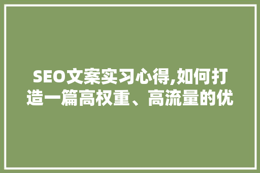 SEO文案实习心得,如何打造一篇高权重、高流量的优质文章