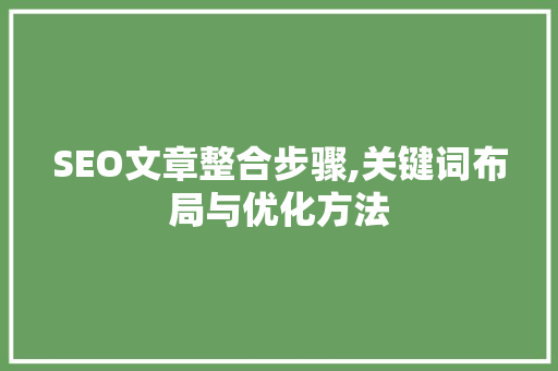 SEO文章整合步骤,关键词布局与优化方法