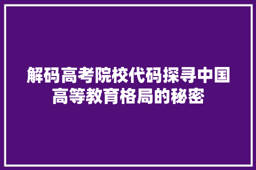 解码高考院校代码探寻中国高等教育格局的秘密