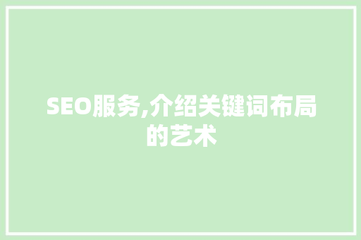 SEO服务,介绍关键词布局的艺术