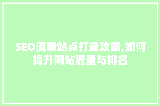 SEO流量站点打造攻略,如何提升网站流量与排名
