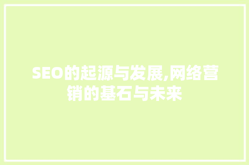 SEO的起源与发展,网络营销的基石与未来