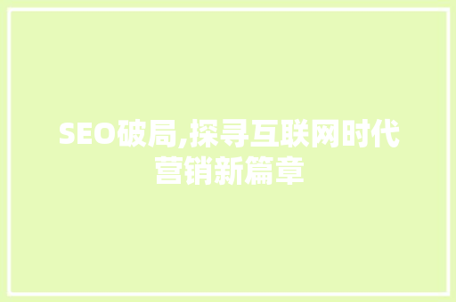 SEO破局,探寻互联网时代营销新篇章