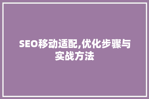 SEO移动适配,优化步骤与实战方法
