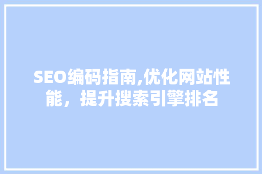 SEO编码指南,优化网站性能，提升搜索引擎排名