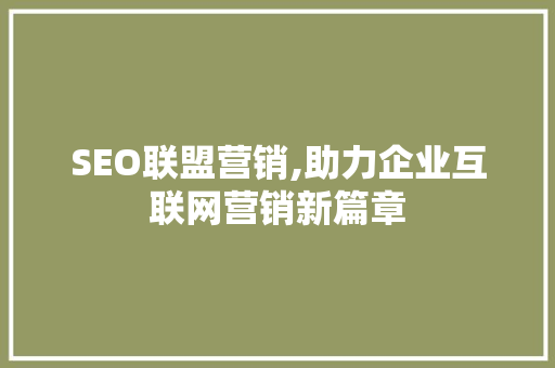 SEO联盟营销,助力企业互联网营销新篇章