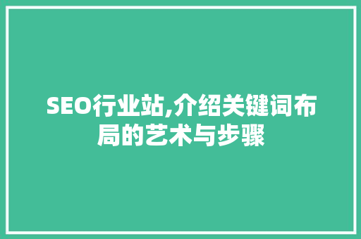 SEO行业站,介绍关键词布局的艺术与步骤