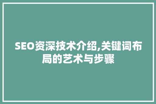 SEO资深技术介绍,关键词布局的艺术与步骤