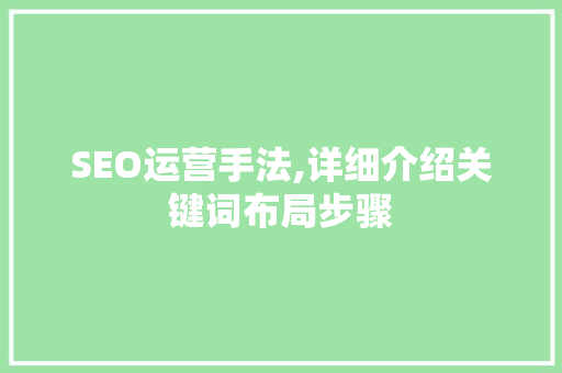 SEO运营手法,详细介绍关键词布局步骤