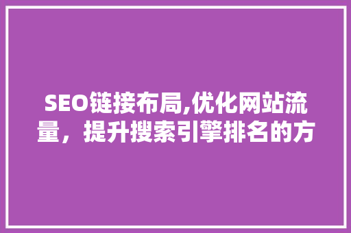 SEO链接布局,优化网站流量，提升搜索引擎排名的方法