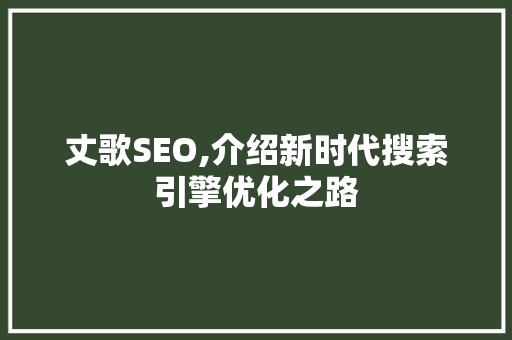 丈歌SEO,介绍新时代搜索引擎优化之路