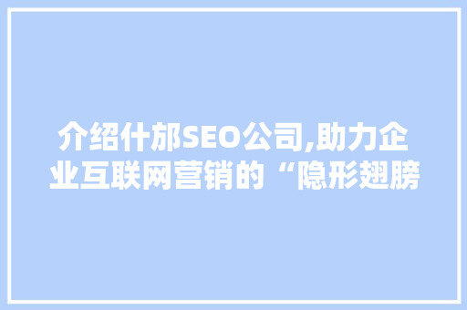 介绍什邡SEO公司,助力企业互联网营销的“隐形翅膀”