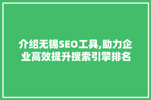 介绍无锡SEO工具,助力企业高效提升搜索引擎排名