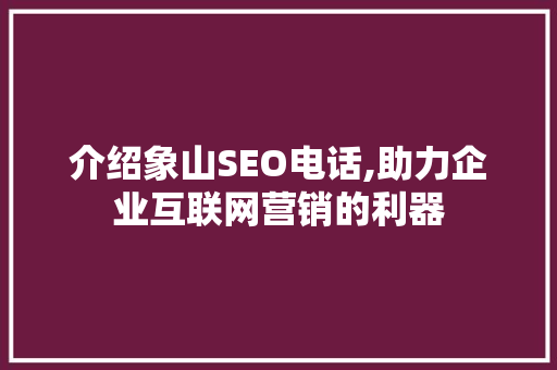 介绍象山SEO电话,助力企业互联网营销的利器  第1张