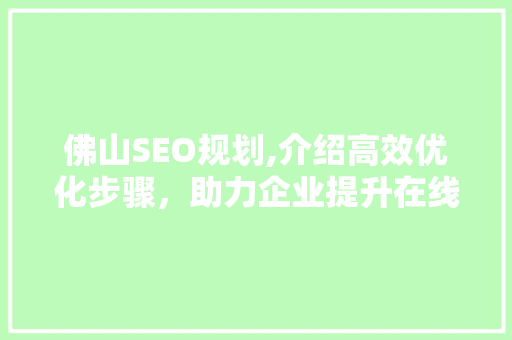 佛山SEO规划,介绍高效优化步骤，助力企业提升在线竞争力